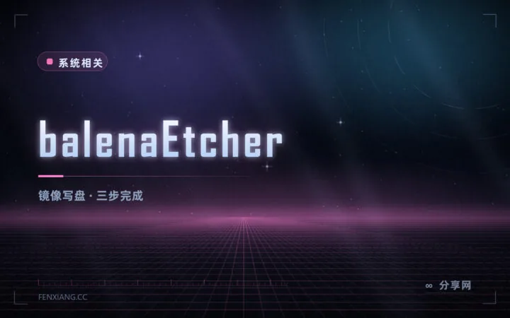 刻录启动盘别再选错盘：Etcher 开源免费，三步搞定还防误操作