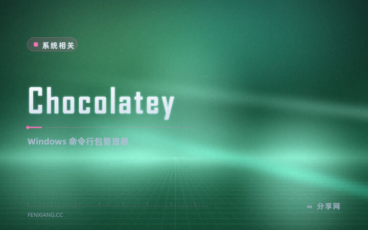装软件还在一个个去官网下：Chocolatey 一条命令装好还批量升级
