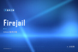 把不放心软件关进沙箱：Firejail 开源免费，Linux 上隔离风险程序