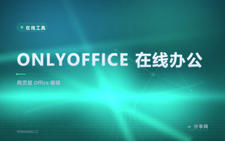 ONLYOFFICE 在线办公：网页里编辑文档表格幻灯片，兼容性好